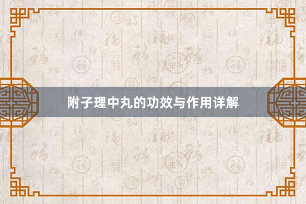 附子理中丸的功效与作用详解