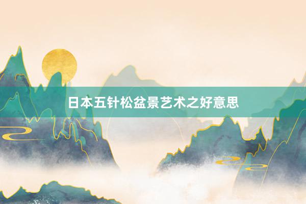 日本五针松盆景艺术之好意思