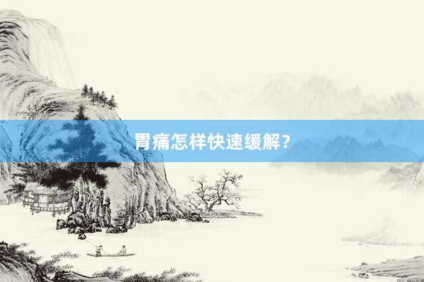 胃痛怎样快速缓解？