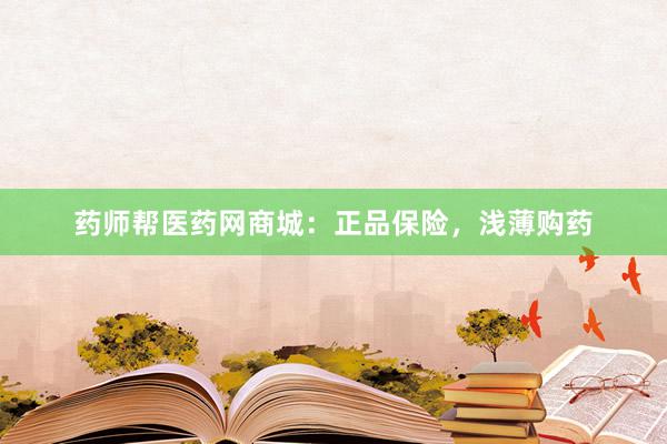 药师帮医药网商城：正品保险，浅薄购药