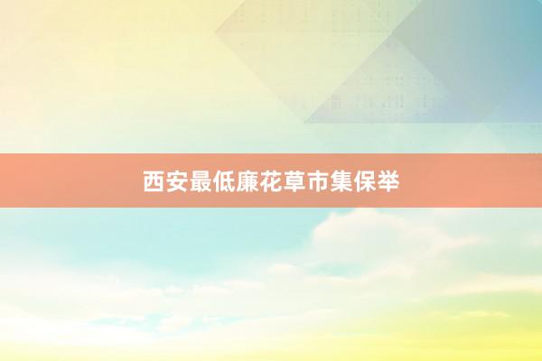 西安最低廉花草市集保举