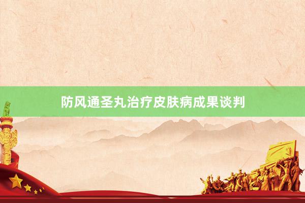 防风通圣丸治疗皮肤病成果谈判