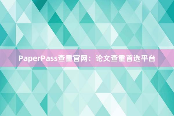 PaperPass查重官网：论文查重首选平台